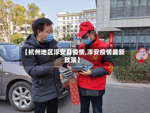 【杭州地区淳安县疫情,淳安疫情最新政策】-第2张图片
