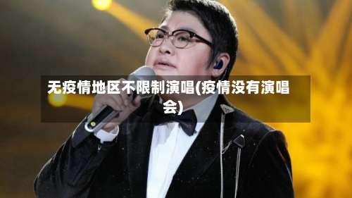 无疫情地区不限制演唱(疫情没有演唱会)-第2张图片