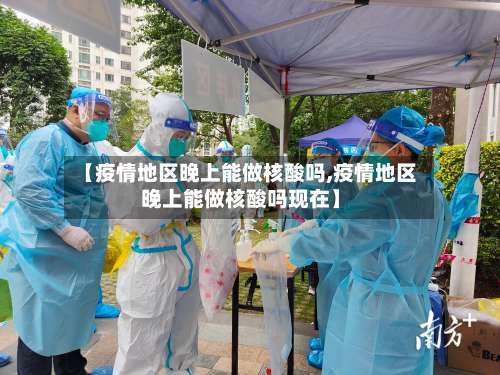 【疫情地区晚上能做核酸吗,疫情地区晚上能做核酸吗现在】-第2张图片