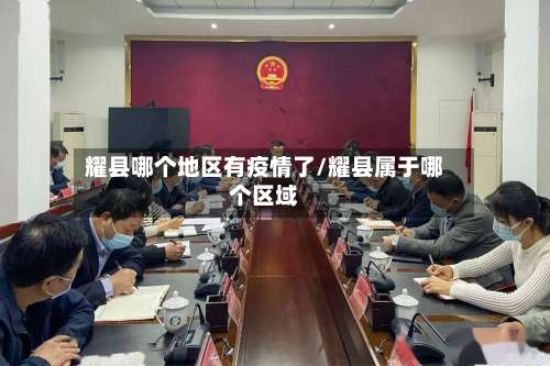 耀县哪个地区有疫情了/耀县属于哪个区域-第2张图片