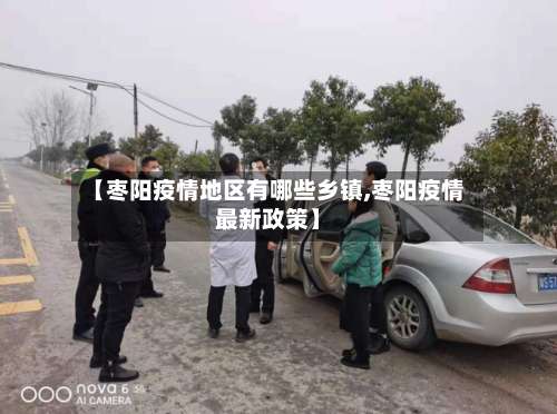 【枣阳疫情地区有哪些乡镇,枣阳疫情最新政策】-第1张图片