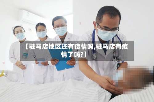 【驻马店地区还有疫情吗,驻马店有疫情了吗?】-第2张图片