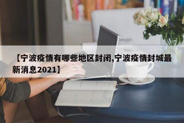 【宁波疫情有哪些地区封闭,宁波疫情封城最新消息2021】
