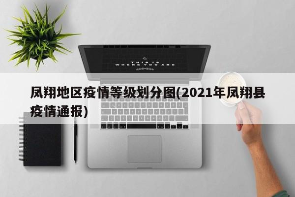 凤翔地区疫情等级划分图(2021年凤翔县疫情通报)