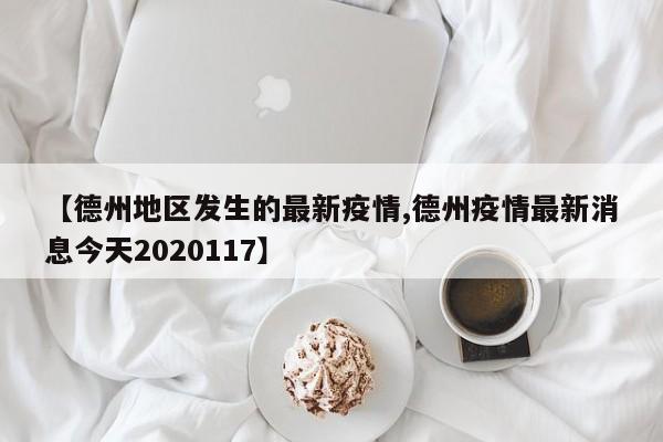 【德州地区发生的最新疫情,德州疫情最新消息今天2020117】